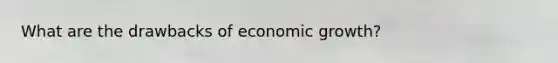 What are the drawbacks of economic growth?