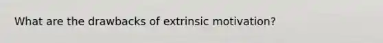 What are the drawbacks of extrinsic motivation?