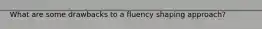 What are some drawbacks to a fluency shaping approach?