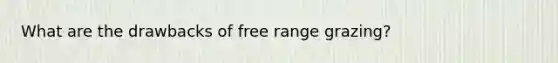 What are the drawbacks of free range grazing?