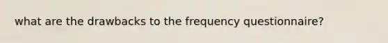 what are the drawbacks to the frequency questionnaire?