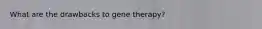 What are the drawbacks to gene therapy?