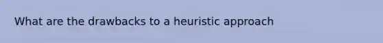 What are the drawbacks to a heuristic approach