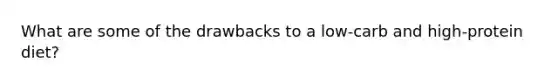 What are some of the drawbacks to a low-carb and high-protein diet?