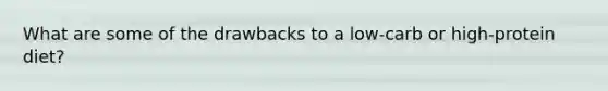 What are some of the drawbacks to a low-carb or high-protein diet?