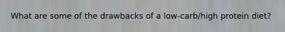 What are some of the drawbacks of a low-carb/high protein diet?