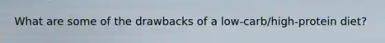 What are some of the drawbacks of a low-carb/high-protein diet?