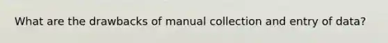 What are the drawbacks of manual collection and entry of data?