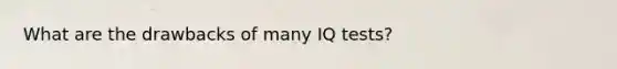 What are the drawbacks of many IQ tests?