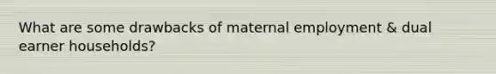 What are some drawbacks of maternal employment & dual earner households?