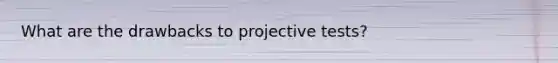 What are the drawbacks to projective tests?