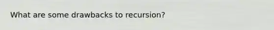 What are some drawbacks to recursion?