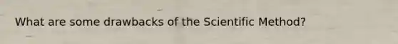 What are some drawbacks of the Scientific Method?