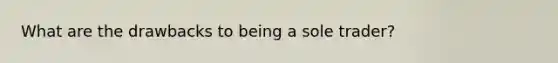 What are the drawbacks to being a sole trader?