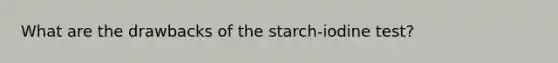 What are the drawbacks of the starch-iodine test?