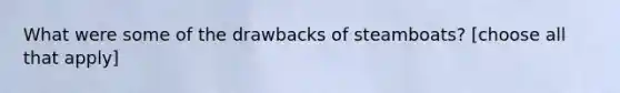 What were some of the drawbacks of steamboats? [choose all that apply]