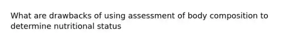 What are drawbacks of using assessment of body composition to determine nutritional status