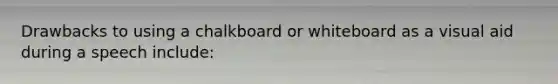 Drawbacks to using a chalkboard or whiteboard as a visual aid during a speech include: