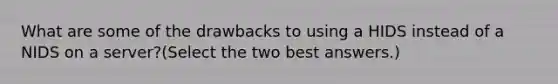 What are some of the drawbacks to using a HIDS instead of a NIDS on a server?(Select the two best answers.)