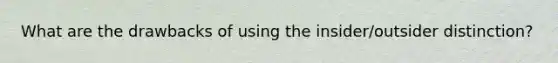 What are the drawbacks of using the insider/outsider distinction?