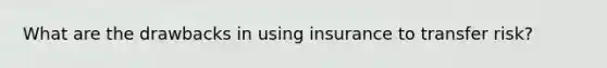 What are the drawbacks in using insurance to transfer risk?