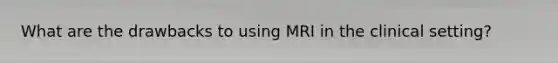 What are the drawbacks to using MRI in the clinical setting?