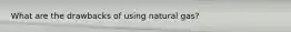 What are the drawbacks of using natural gas?