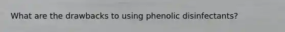 What are the drawbacks to using phenolic disinfectants?
