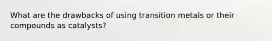 What are the drawbacks of using transition metals or their compounds as catalysts?