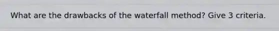 What are the drawbacks of the waterfall method? Give 3 criteria.