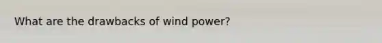 What are the drawbacks of wind power?