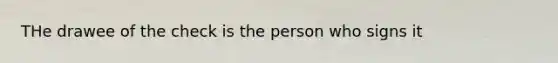 THe drawee of the check is the person who signs it
