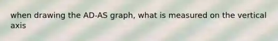 when drawing the AD-AS graph, what is measured on the vertical axis