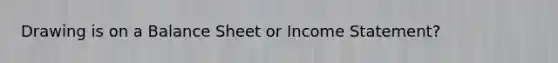 Drawing is on a Balance Sheet or Income Statement?