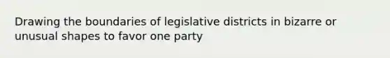 Drawing the boundaries of legislative districts in bizarre or unusual shapes to favor one party