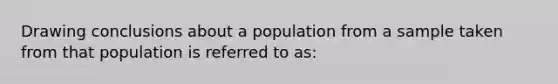 Drawing conclusions about a population from a sample taken from that population is referred to as: