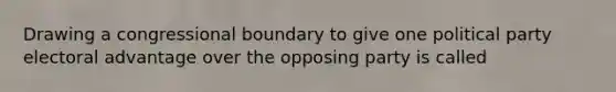 Drawing a congressional boundary to give one political party electoral advantage over the opposing party is called