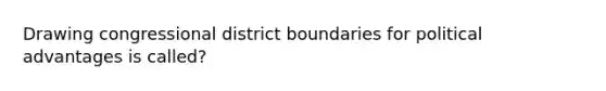 Drawing congressional district boundaries for political advantages is called?