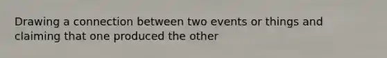 Drawing a connection between two events or things and claiming that one produced the other