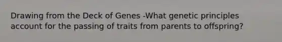 Drawing from the Deck of Genes -What genetic principles account for the passing of traits from parents to offspring?