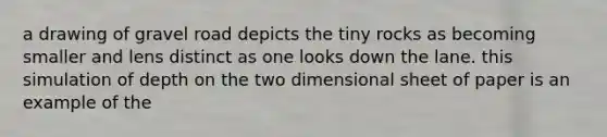 a drawing of gravel road depicts the tiny rocks as becoming smaller and lens distinct as one looks down the lane. this simulation of depth on the two dimensional sheet of paper is an example of the