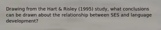 Drawing from the Hart & Risley (1995) study, what conclusions can be drawn about the relationship between SES and language development?