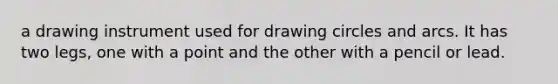 a drawing instrument used for drawing circles and arcs. It has two legs, one with a point and the other with a pencil or lead.