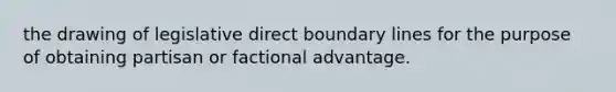 the drawing of legislative direct boundary lines for the purpose of obtaining partisan or factional advantage.