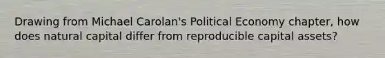Drawing from Michael Carolan's Political Economy chapter, how does natural capital differ from reproducible capital assets?