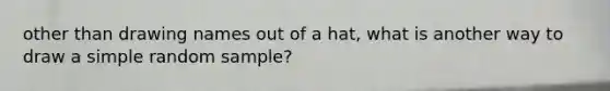 other than drawing names out of a hat, what is another way to draw a simple random sample?