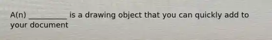 A(n) __________ is a drawing object that you can quickly add to your document