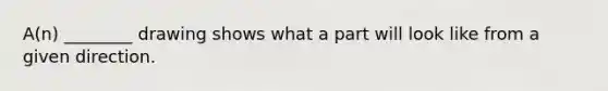 A(n) ________ drawing shows what a part will look like from a given direction.
