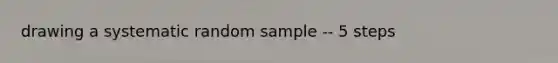 drawing a systematic random sample -- 5 steps