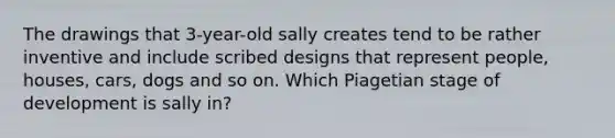 The drawings that 3-year-old sally creates tend to be rather inventive and include scribed designs that represent people, houses, cars, dogs and so on. Which Piagetian stage of development is sally in?